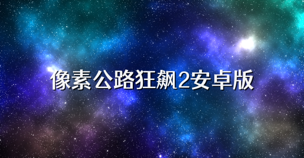 像素公路狂飙2安卓版