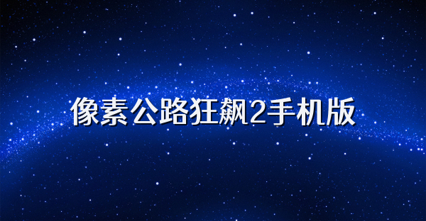像素公路狂飙2手机版