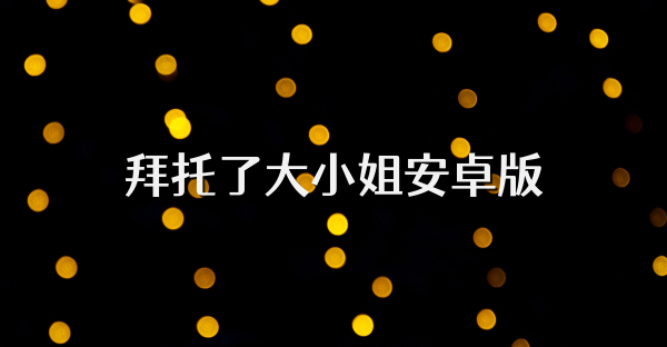 拜托了大小姐安卓版