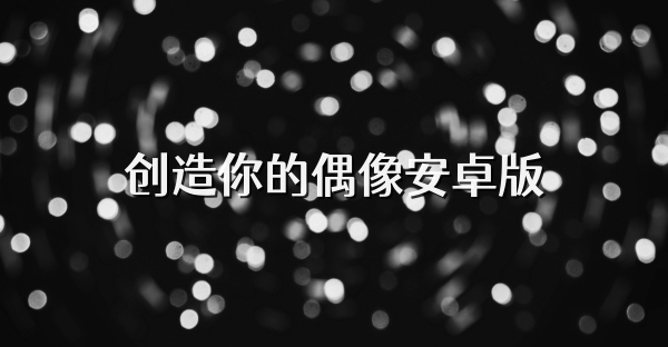 创造你的偶像安卓版
