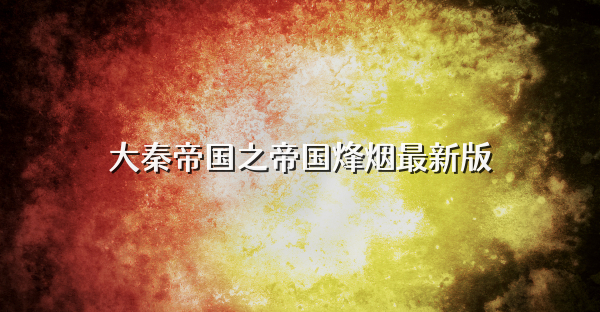 大秦帝国之帝国烽烟最新版