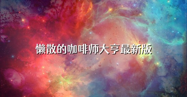 懒散的咖啡师大亨最新版