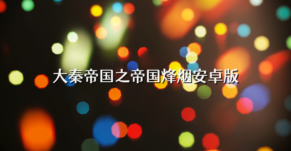 大秦帝国之帝国烽烟安卓版