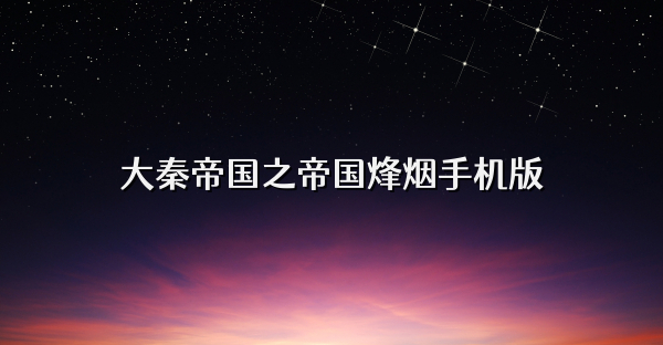 大秦帝国之帝国烽烟手机版