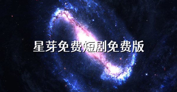 星芽免费短剧免费版