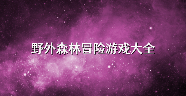 野外森林冒险游戏大全