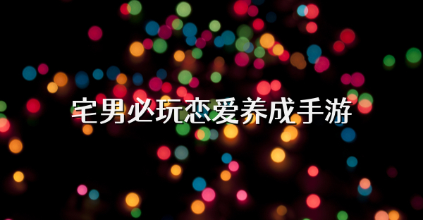 宅男必玩恋爱养成手游