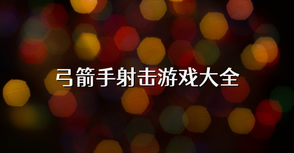弓箭手射击游戏大全
