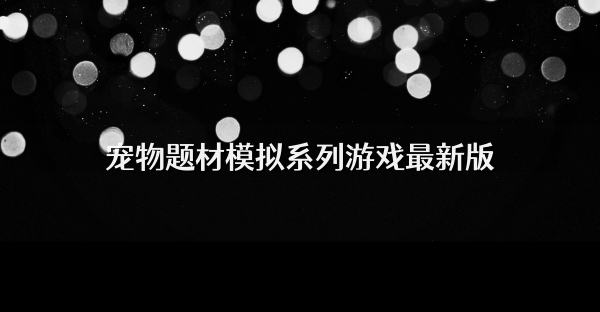宠物题材模拟系列游戏最新版