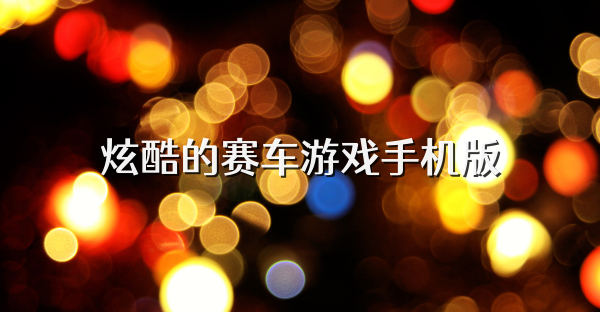 炫酷的赛车游戏手机版