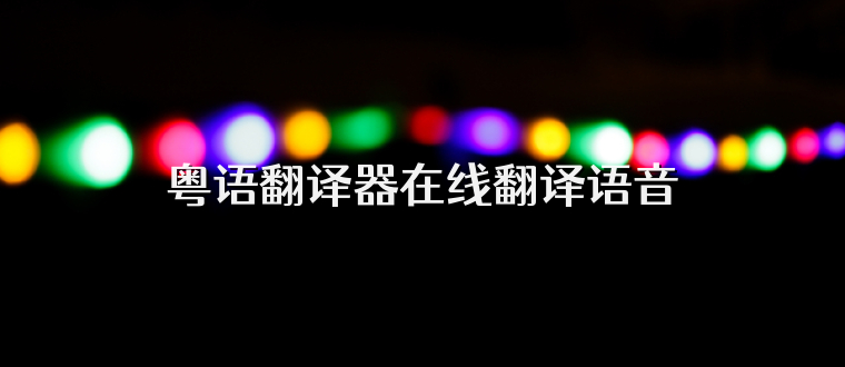 粤语翻译器在线翻译语音