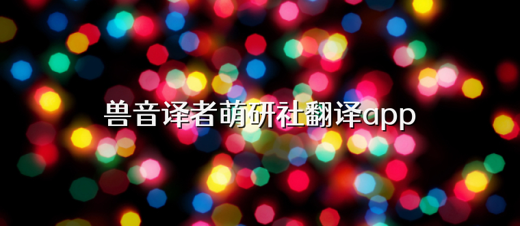 兽音译者萌研社翻译app