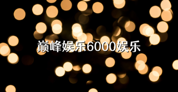 巅峰娱乐6000娱乐