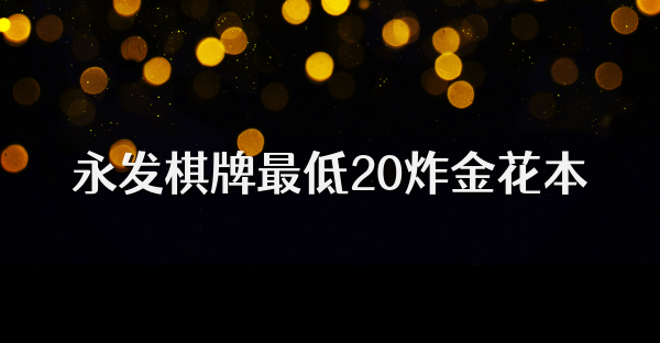 永发棋牌最低20炸金花本