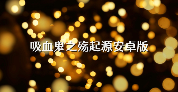 吸血鬼之殇起源安卓版