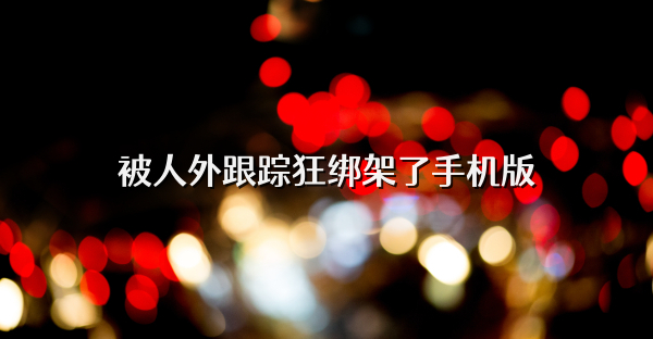 被人外跟踪狂绑架了手机版