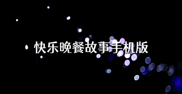 快乐晚餐故事手机版
