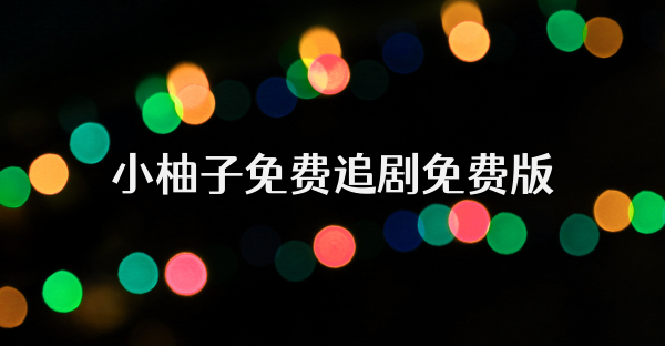 小柚子免费追剧免费版