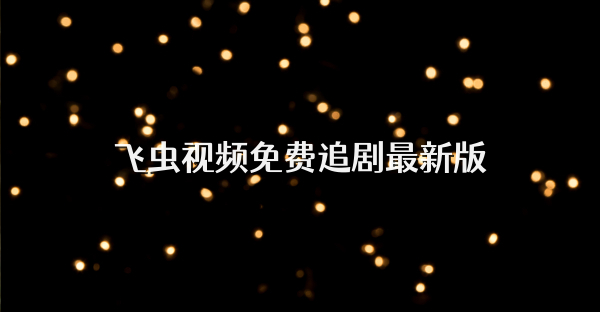 飞虫视频免费追剧最新版