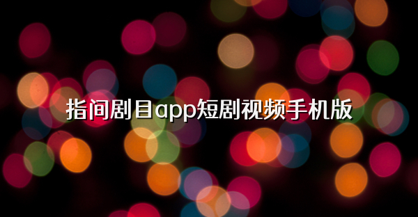 指间剧目app短剧视频手机版