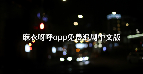 麻衣呀呼app免费追剧中文版