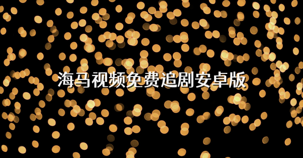 海马视频免费追剧安卓版