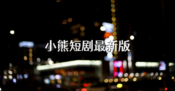 小熊短剧最新版