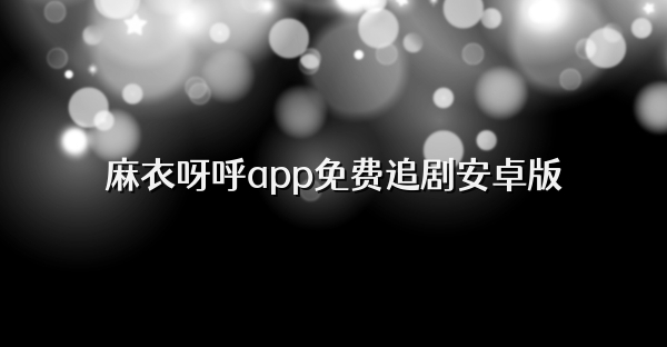 麻衣呀呼app免费追剧安卓版