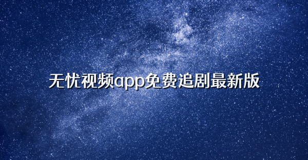 无忧视频app免费追剧最新版
