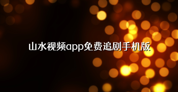 山水视频app免费追剧手机版