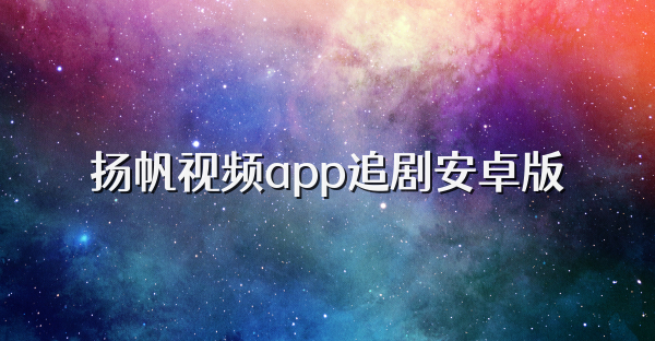 扬帆视频app追剧安卓版