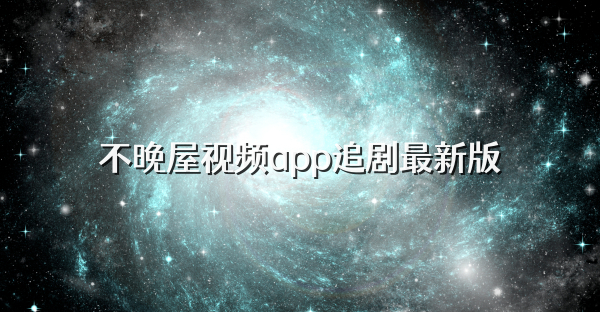 不晚屋视频app追剧最新版