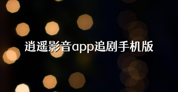 逍遥影音app追剧手机版