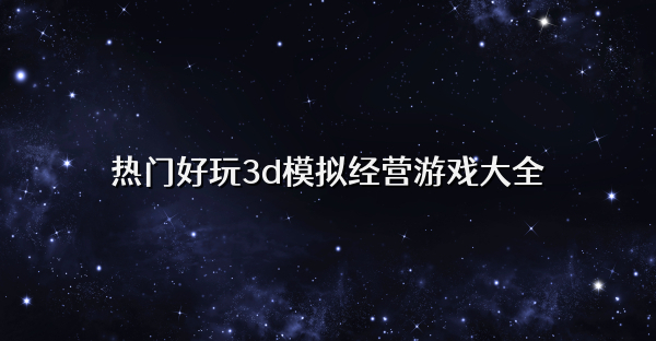 热门好玩3d模拟经营游戏大全