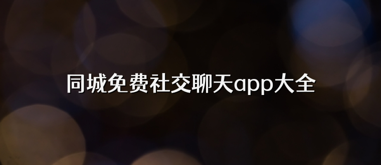 同城免费社交聊天app大全