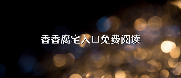 香香腐宅入口免费阅读