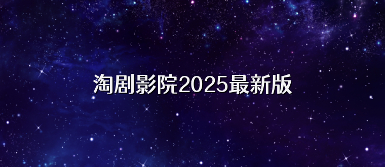 淘剧影院2025最新版