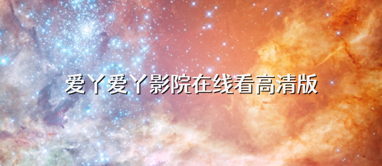 爱丫爱丫影院在线看高清版