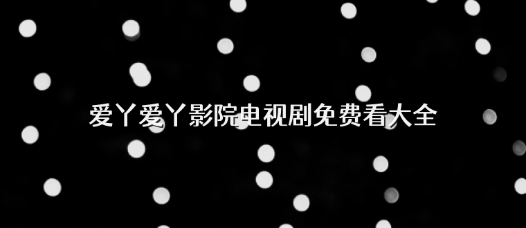 爱丫爱丫影院电视剧免费看大全