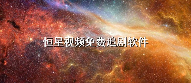 恒星视频免费追剧软件
