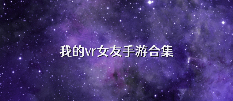 我的vr女友手游合集