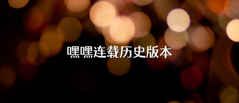 嘿嘿连载历史版本