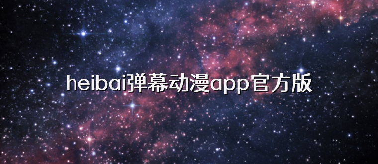 heibai弹幕动漫app官方版