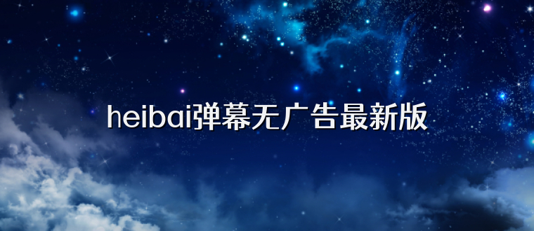 heibai弹幕无广告最新版