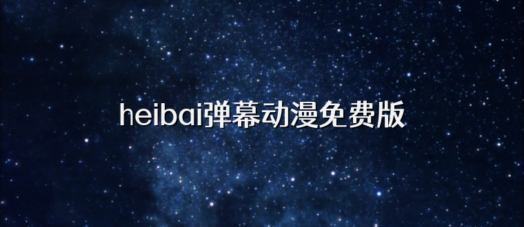 heibai弹幕动漫免费版
