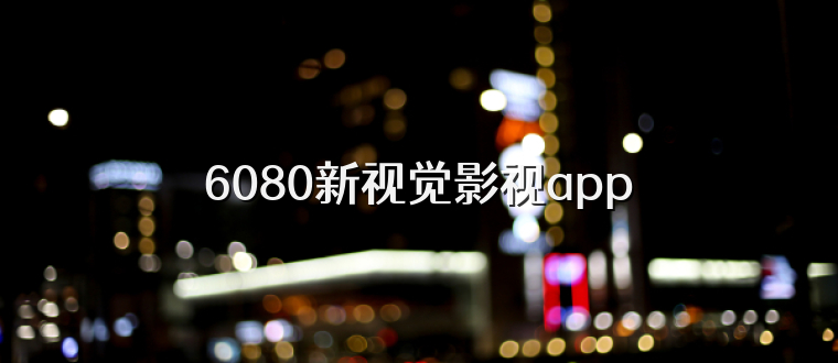 6080新视觉影视app