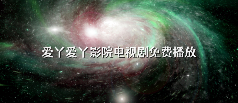 爱丫爱丫影院电视剧免费播放