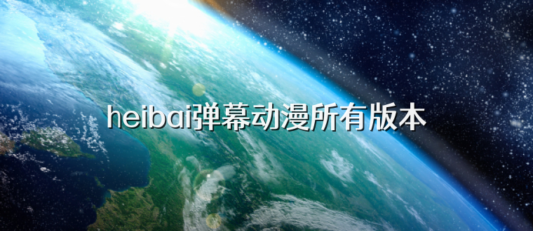heibai弹幕动漫所有版本