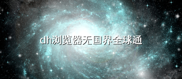 dh浏览器无国界全球通
