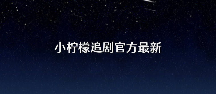 小柠檬追剧官方最新